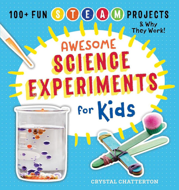 Awesome Science Experiments for Kids: 100+ Fun STEAM Projects and Why They Work